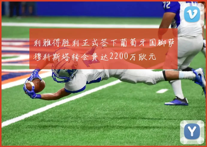 利雅得胜利正式签下葡萄牙国脚萨穆科斯塔转会费达2200万欧元