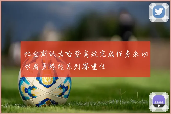 帕金斯认为哈登高效完成任务米切尔肩负终结系列赛重任