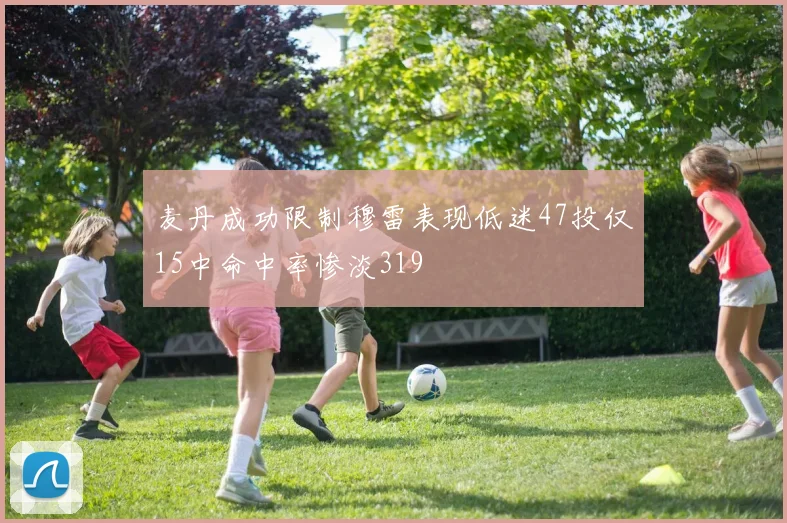 麦丹成功限制穆雷表现低迷47投仅15中命中率惨淡319