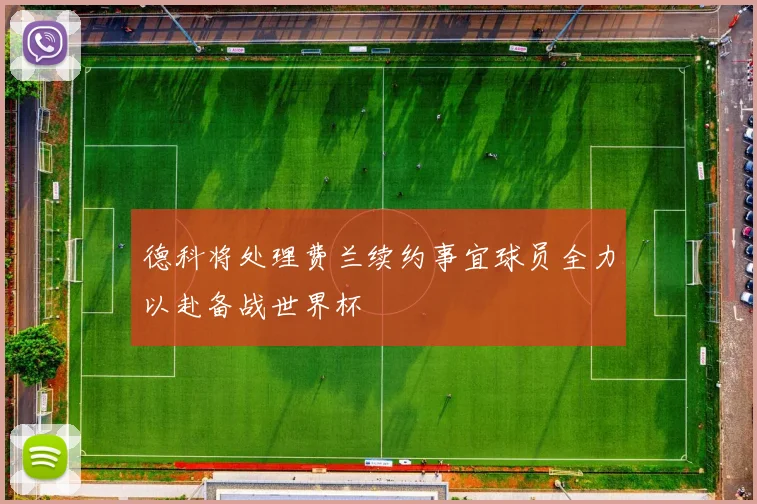 德科将处理费兰续约事宜球员全力以赴备战世界杯