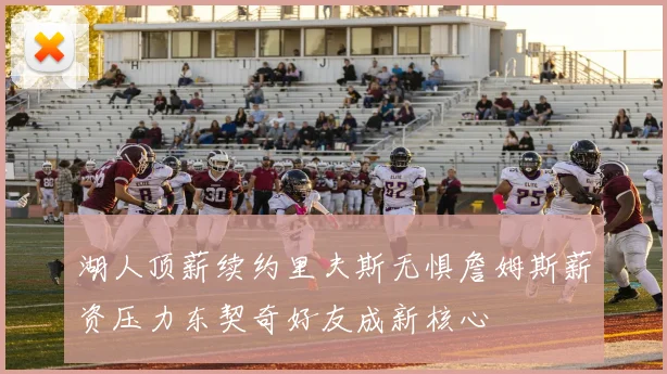 湖人顶薪续约里夫斯无惧詹姆斯薪资压力东契奇好友成新核心