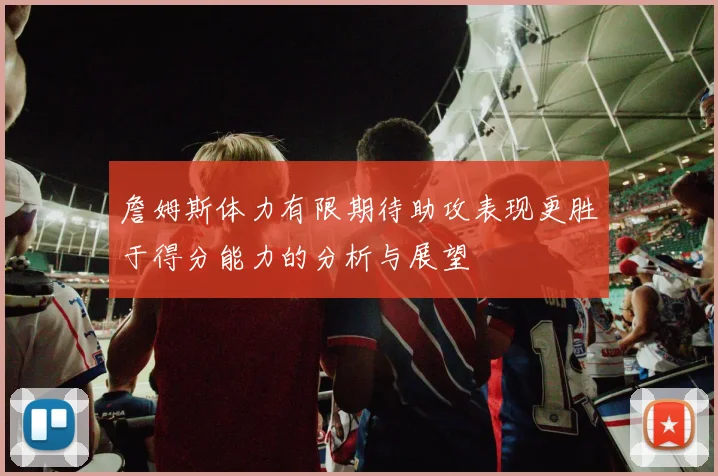 詹姆斯体力有限期待助攻表现更胜于得分能力的分析与展望