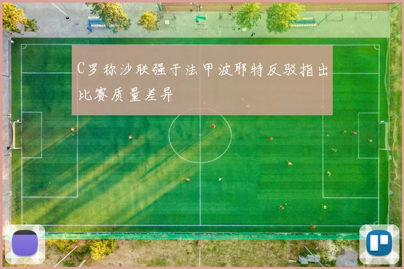 C罗称沙联强于法甲波耶特反驳指出比赛质量差异